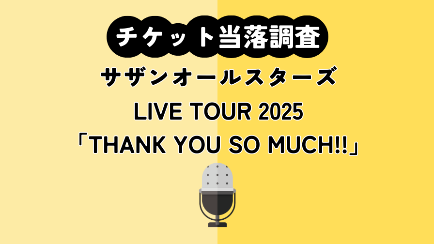 チケット当落調査｜【サザンオールスターズ】LIVE TOUR 2025「THANK YOU SO MUCH!!」