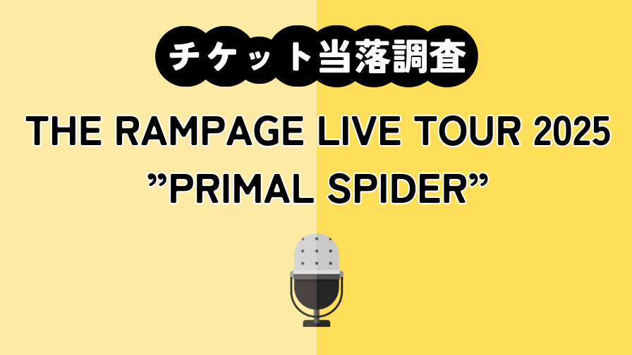 チケット当落調査｜【ランペ】THE RAMPAGE LIVE TOUR 2025 ”PRIMAL SPIDER”